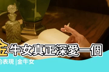 【金牛女孩愛你的表現】金牛女真正深愛一個人的表現 |金牛女愛你的21個表現金牛女喜歡你的8個預兆 |金牛女真正深愛一個人的表現 |