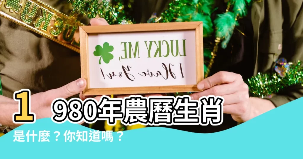 【1980年農曆生肖】1980年農曆生肖是什麼？你知道嗎？