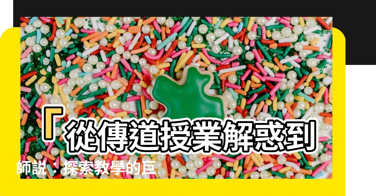 【傳道授業解惑】「從傳道授業解惑到師説：探索教學的巨大價值」