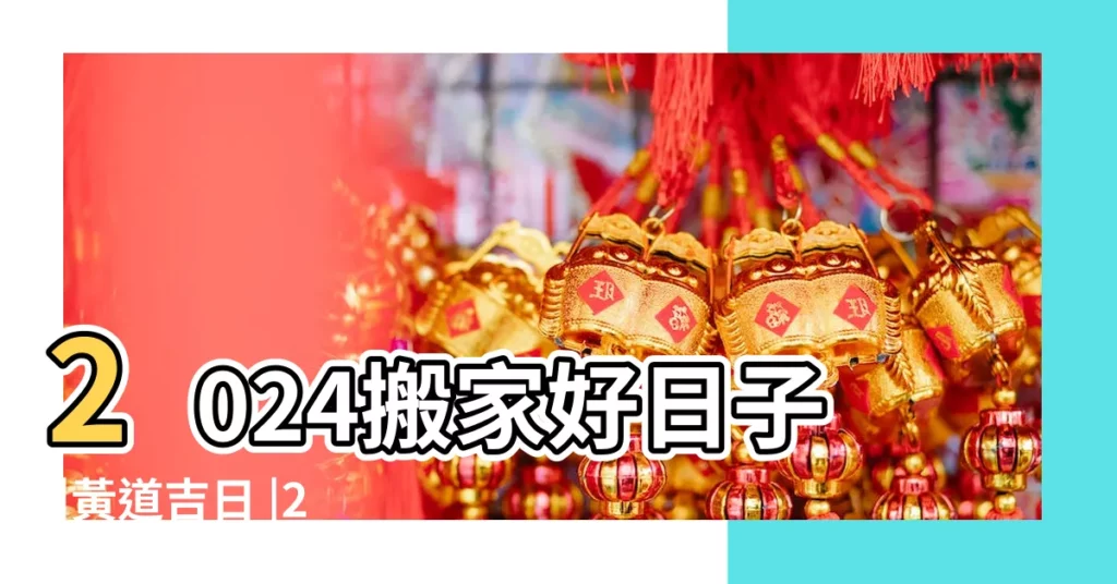 2024搬家好日子 |黃道吉日 |2027年適合搬家好日子 |【20178月25適合搬家】