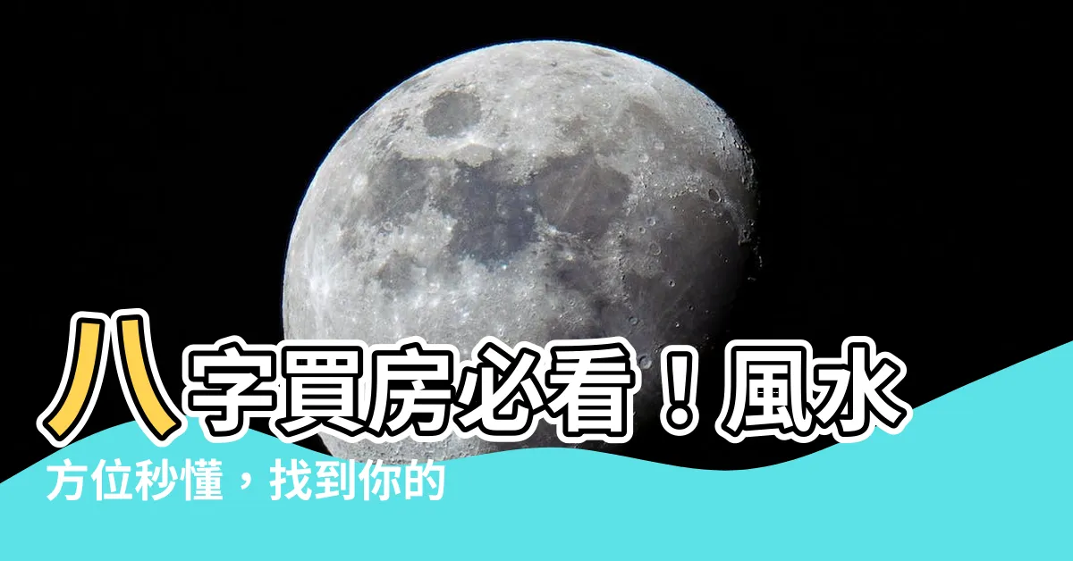 【八字買房方位】八字買房必看！風水方位秒懂，找到你的財運宅！