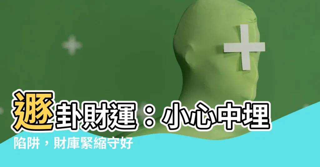 【遯卦財運】遯卦財運：小心中埋陷阱，財庫緊縮守好荷包