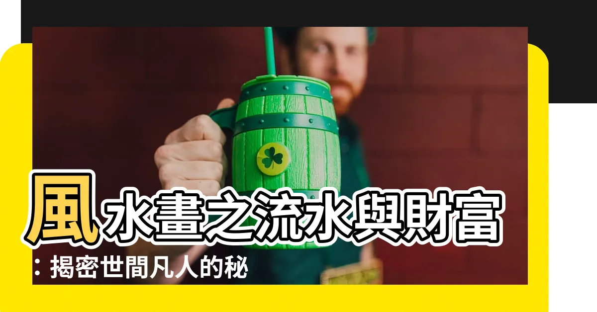【流水畫 風水】風水畫之流水與財富：揭密世間凡人的秘密寶藏