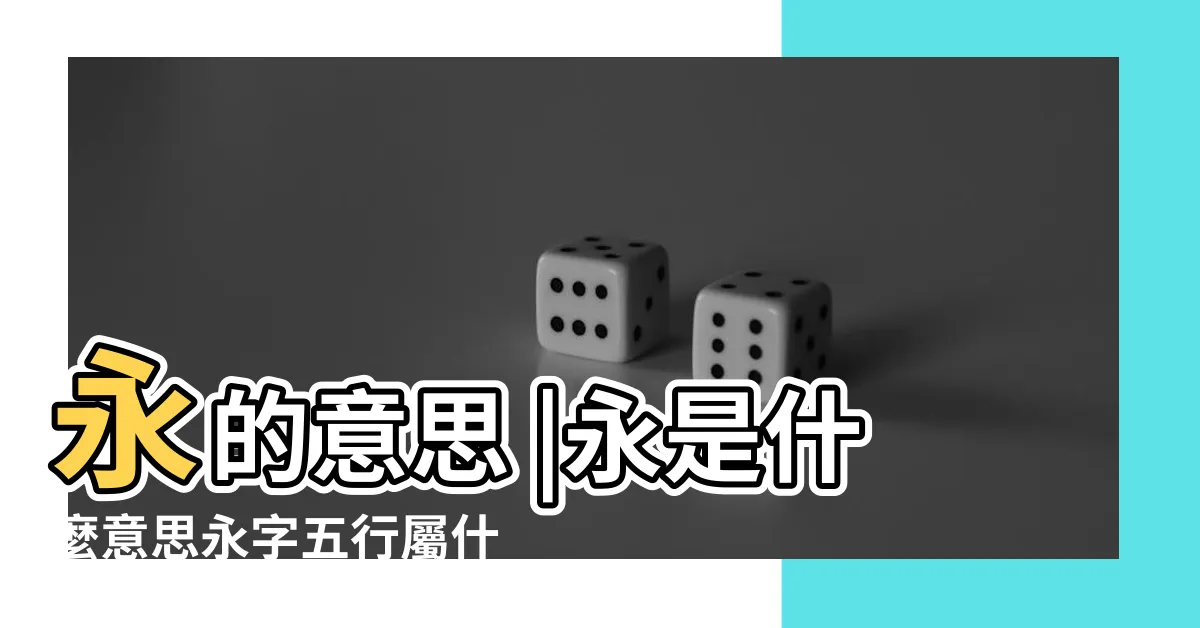 【永字五行】永的意思 |永是什麼意思永字五行屬什麼 |永字在名字裏的含義 |