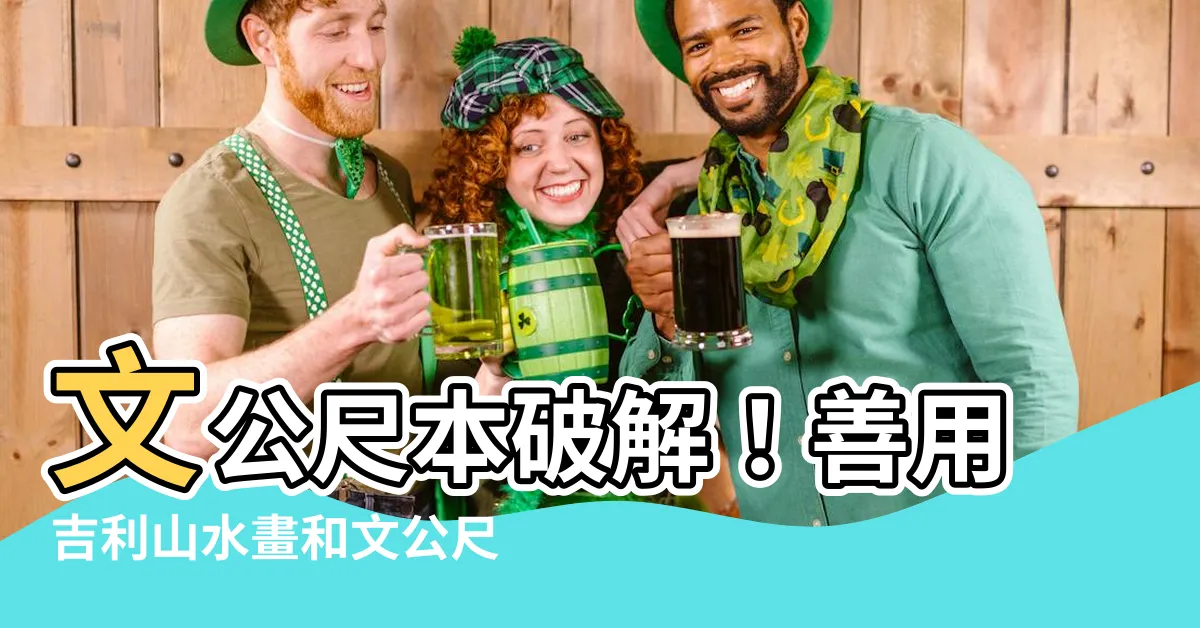 【文公尺 本】文公尺本破解！善用吉利山水畫和文公尺為居家和辦公室添旺運