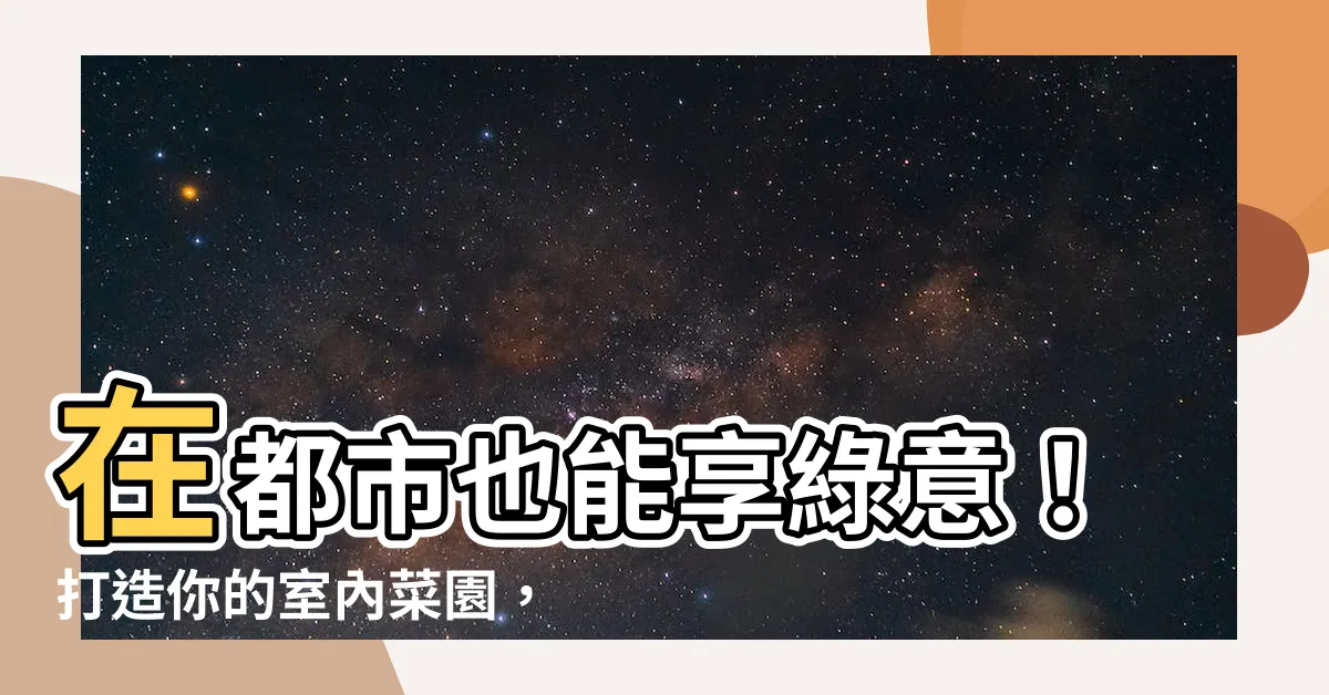 【室內菜園】在都市也能享綠意！打造你的室內菜園，享受自家蔬菜的鮮甜滋味
