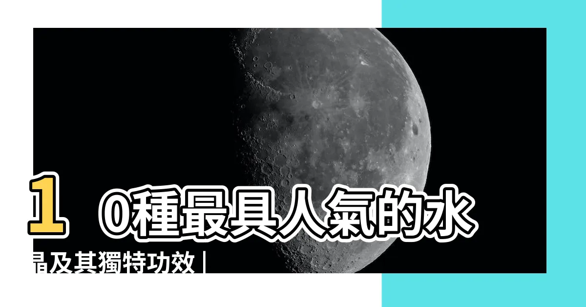 【功效水晶種類圖鑑】10種最具人氣的水晶及其獨特功效 |一文瞭解水晶功效 |水晶功效表大全水晶功能 |
