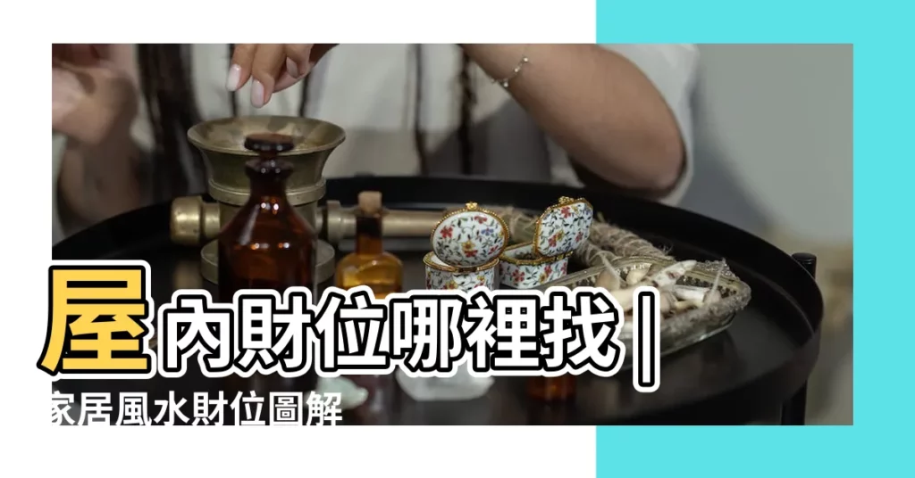 屋內財位哪裡找 |家居風水財位圖解 |房間財位怎麼看 |【房屋聚財地方在哪】