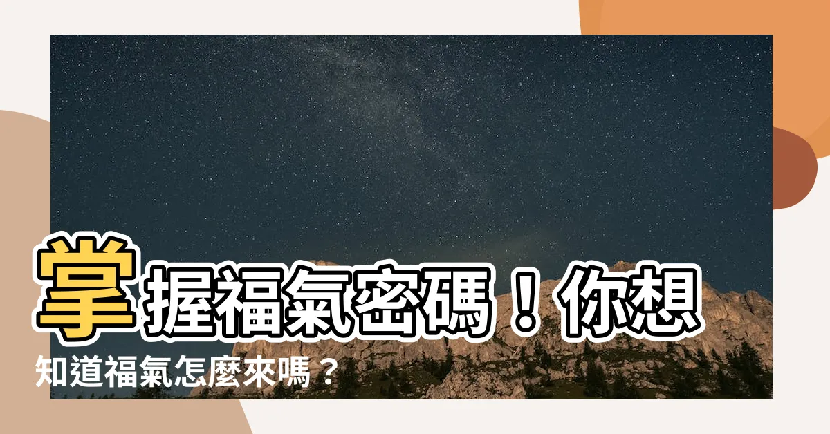 【福氣怎麼來】掌握福氣密碼！你想知道福氣怎麼來嗎？