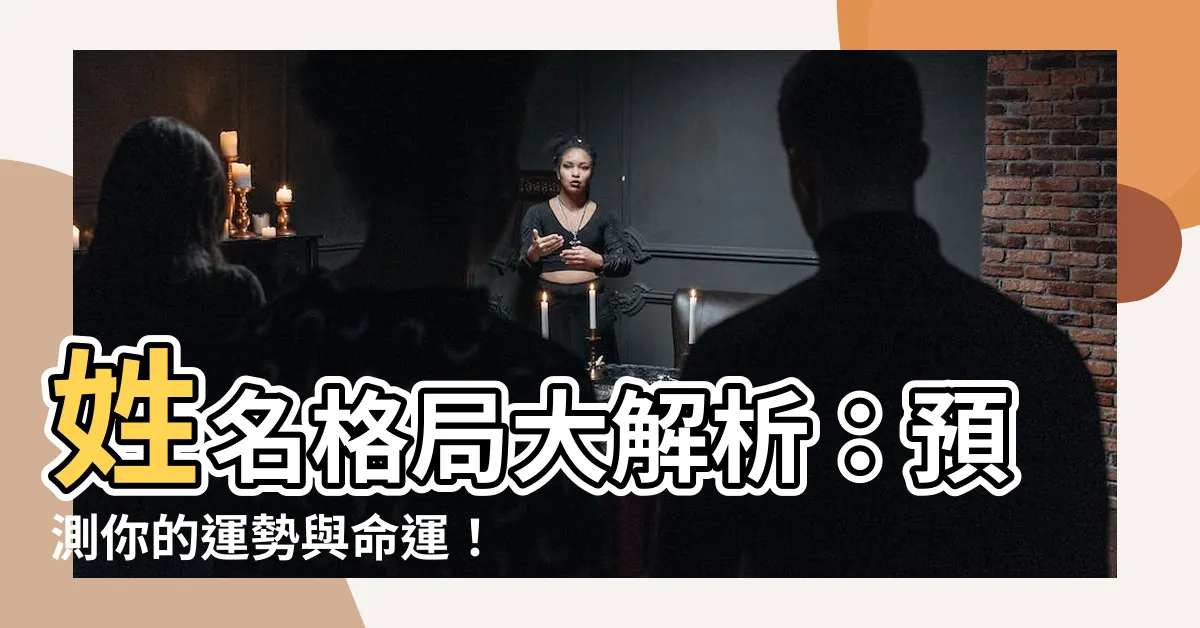 【姓名格局】姓名格局大解析：預測你的運勢與命運！