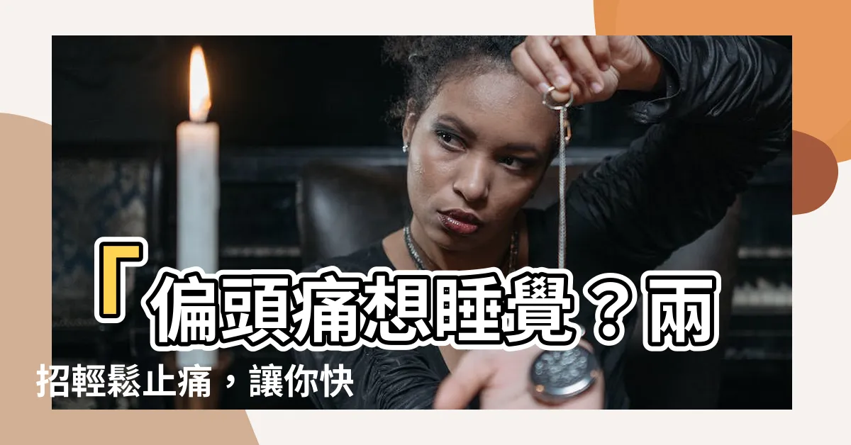 【偏頭痛想睡覺】「偏頭痛想睡覺？兩招輕鬆止痛，讓你快速恢復活力！」