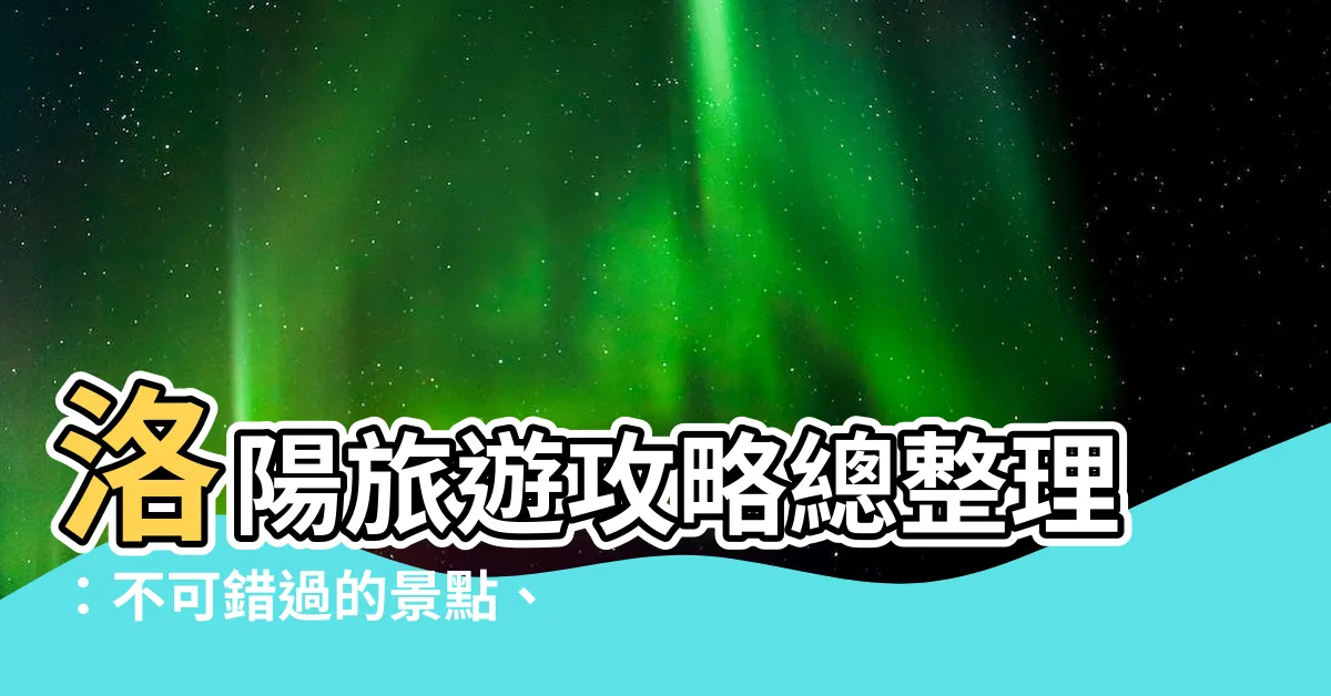 【洛陽】洛陽旅遊攻略總整理：不可錯過的景點、美食與住宿推薦！