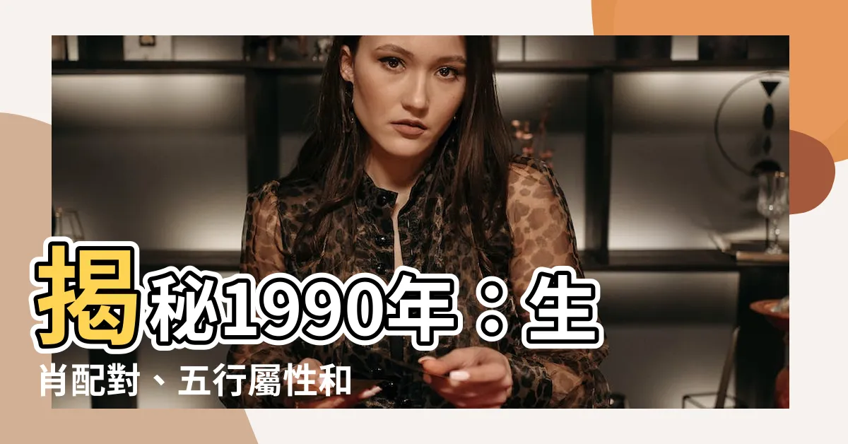 【1990屬什麼】揭秘1990年：生肖配對、五行屬性和民國紀年