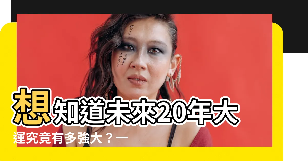 【20年大運】想知道未來20年大運究竟有多強大？一探究竟的20年大運解密！