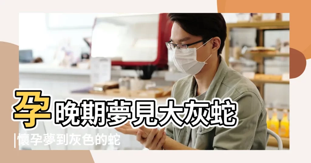 孕晚期夢見大灰蛇 |懷孕夢到灰色的蛇 |孕婦做夢夢見灰色的蛇 |【夢見孕婦一條灰色的蛇】