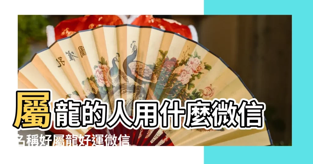 屬龍的人用什麼微信名稱好屬龍好運微信網名 |屬龍人最旺的微信名字 |屬龍人最旺的微信名字 |【屬龍的起什麼微信名字大全】