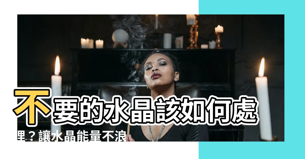【不要的水晶怎麼處理】不要的水晶該如何處理？讓水晶能量不浪費