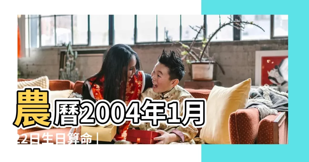 農曆2004年1月22日生日算命 |是什麼命 |2004年1月22日出生時間看命運 |【2004年1月22日出生】