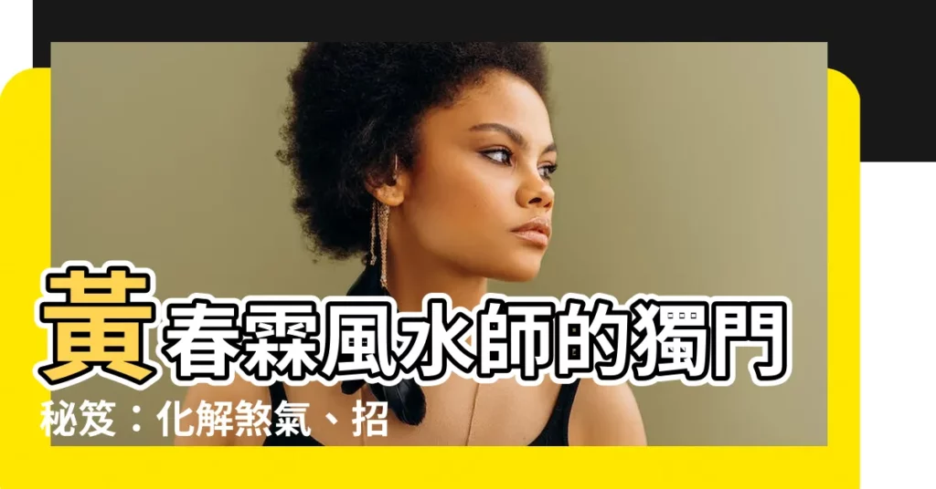 【黃春霖風水師】黃春霖風水師的獨門秘笈：化解煞氣、招財納福！