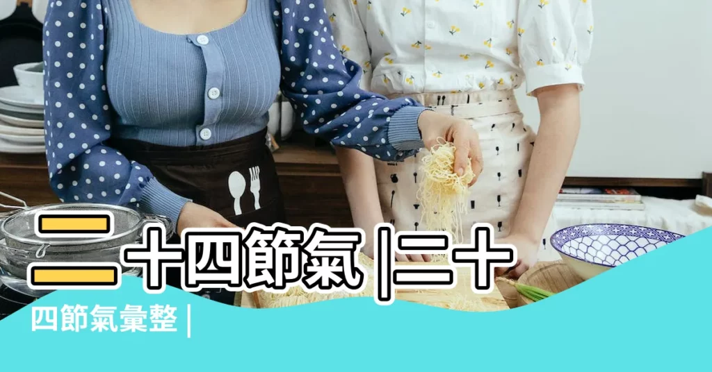 二十四節氣 |二十四節氣彙整 |【24節氣的日期怎麼確定】