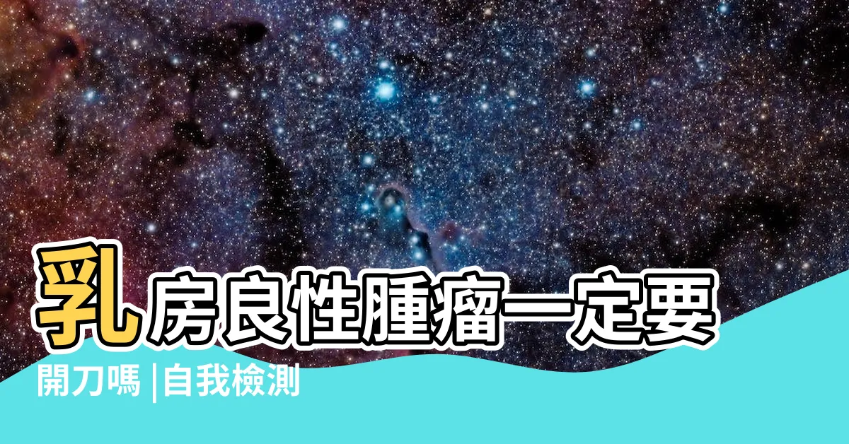 【乳房有毛】乳房良性腫瘤一定要開刀嗎 |自我檢測 |胸部有腫塊就是罹癌 |