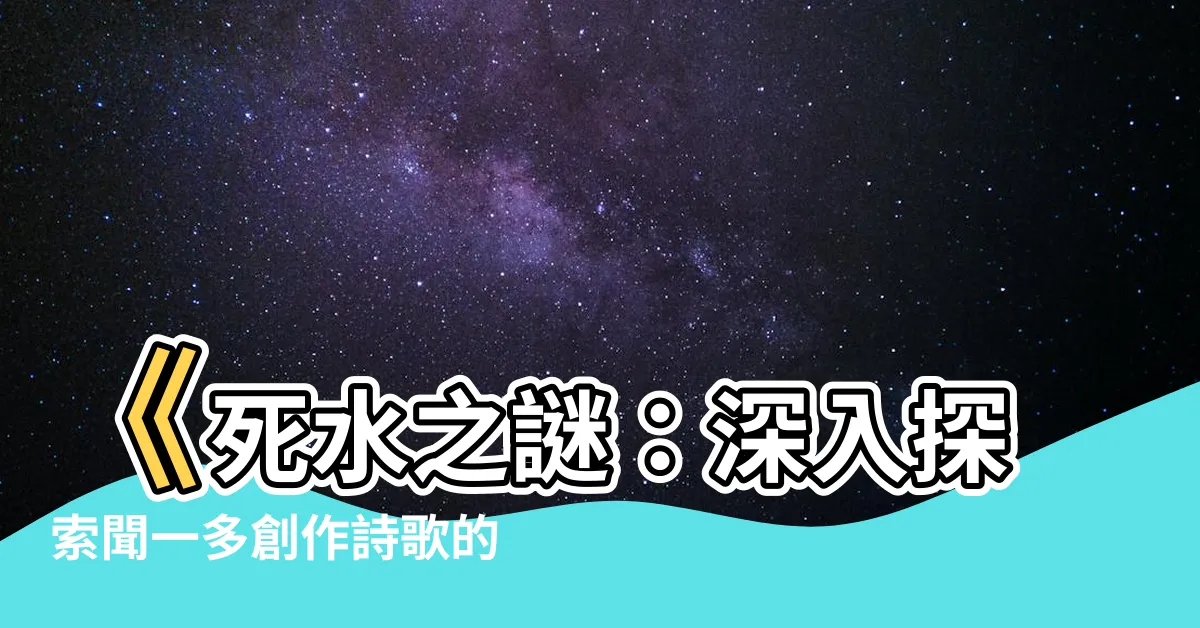 【死水】《死水之謎：深入探索聞一多創作詩歌的神秘背後》