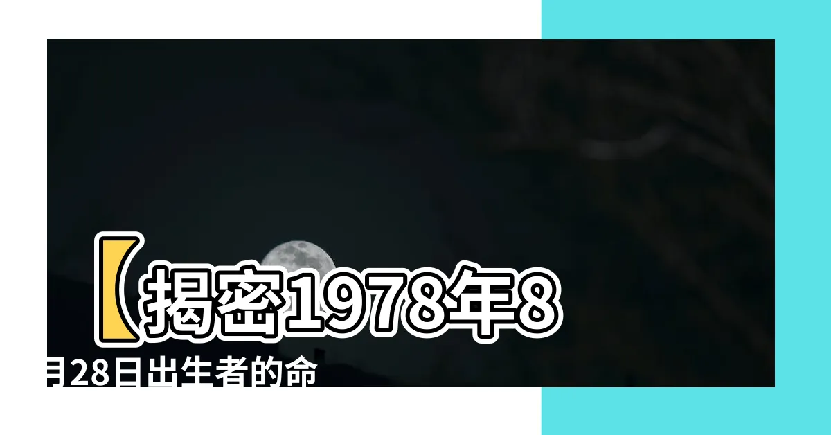 【1978年8月28日】【揭密1978年8月28日出生者的命定傳奇】