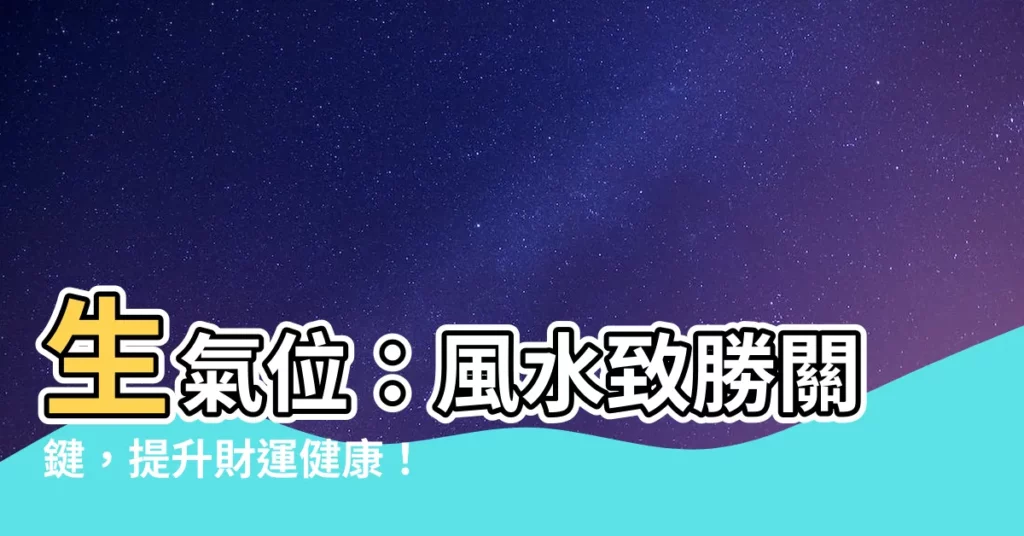 【生氣位】生氣位：風水致勝關鍵，提升財運健康！