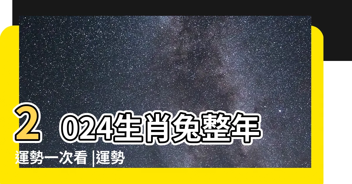 【2024 兔 運勢】2024生肖兔整年運勢一次看 |運勢漸入佳景 |屬兔運程 |