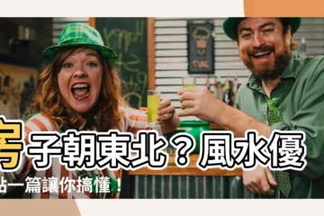 【房子朝東北】房子朝東北？風水優缺點一篇讓你搞懂！