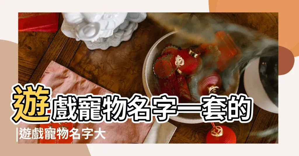 遊戲寵物名字一套的 |遊戲寵物名字大全萌470個 |遊戲寵物名字 |【一套的遊戲寵物名字】