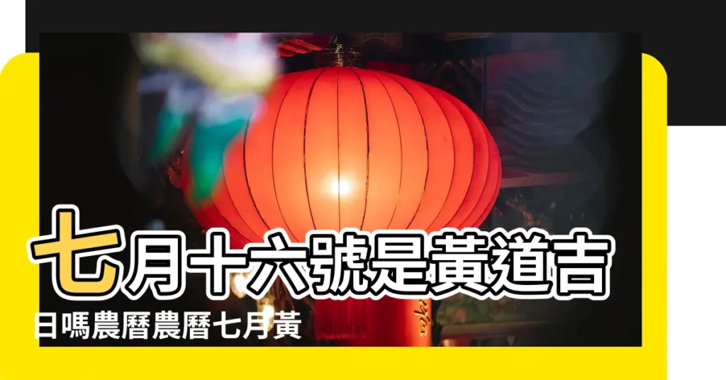 七月十六號是黃道吉日嗎農曆農曆七月黃道吉日有哪些 |2023年7月16日是結婚吉日嗎適合結婚或領證嗎 |今日幾點是吉時日子好嗎 |【7月16日是好日子嗎】