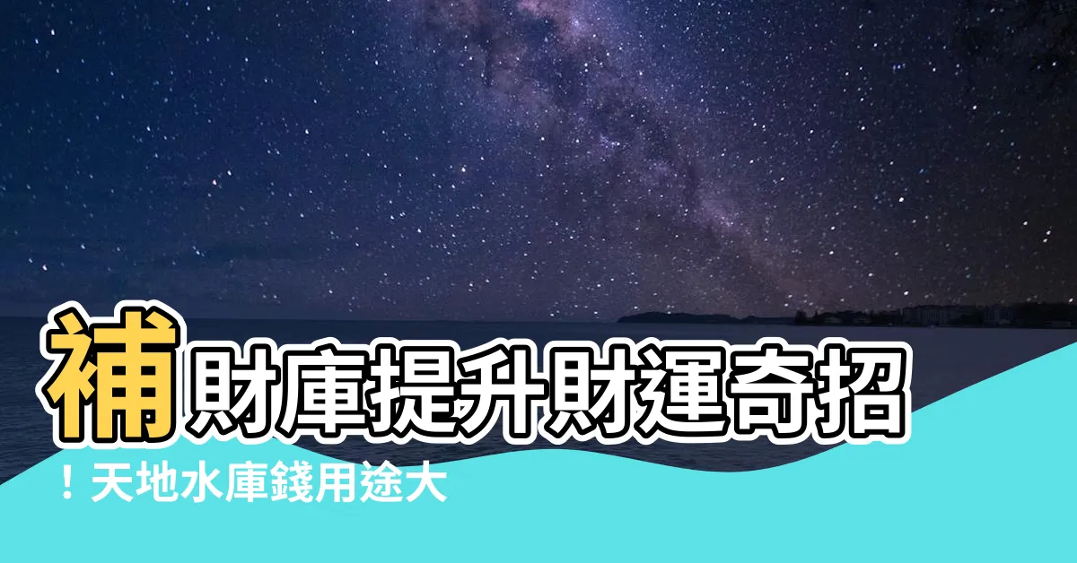 【天地水庫錢用途】補財庫提升財運奇招！天地水庫錢用途大公開