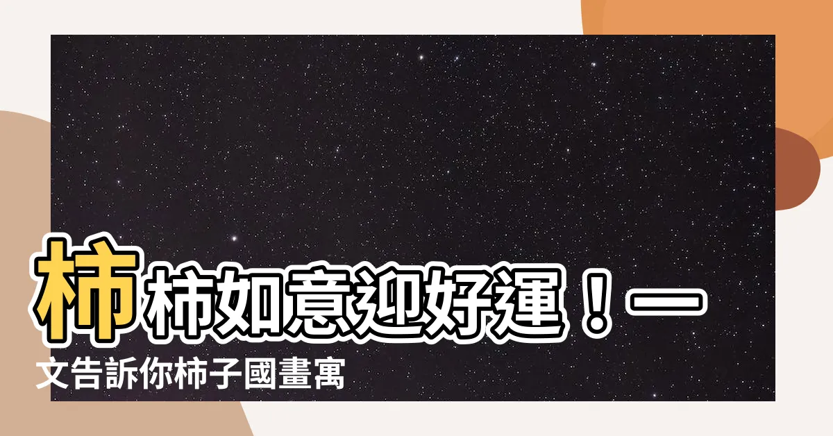 【柿柿如意意思】柿柿如意迎好運！一文告訴你柿子國畫寓意和美好寄託