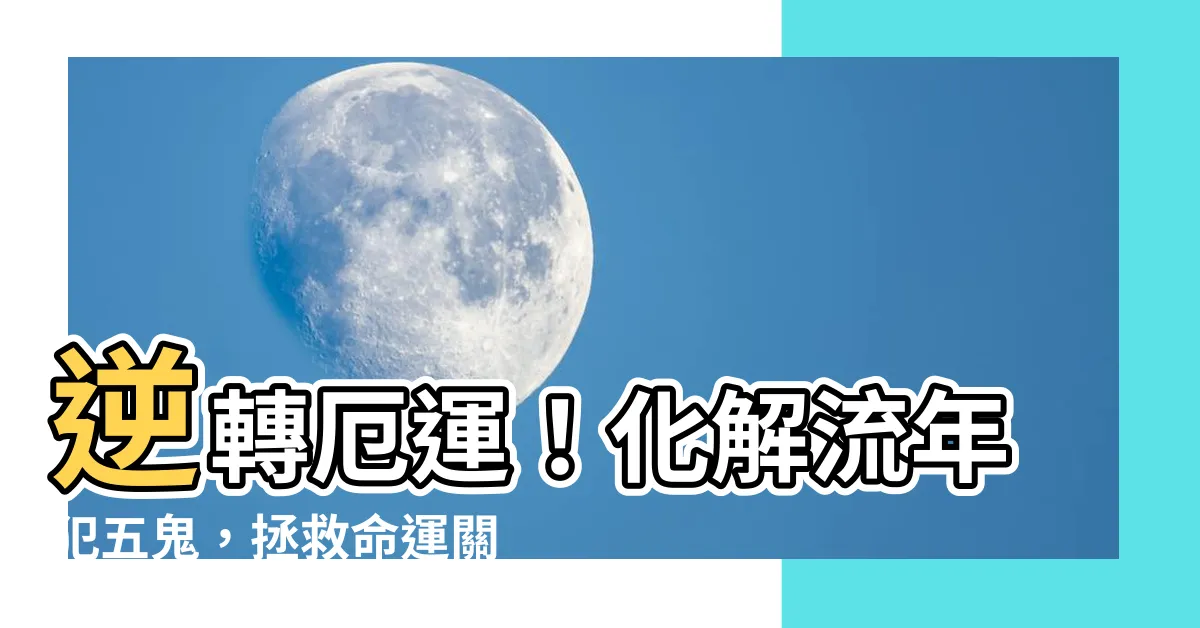 【流年犯五鬼】逆轉厄運！化解流年犯五鬼，拯救命運關鍵