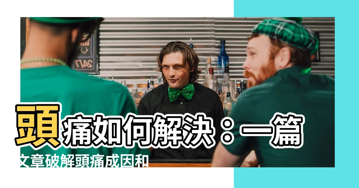 【頭痛如何解決】頭痛如何解決：一篇文章破解頭痛成因和 6 個簡易舒緩方法