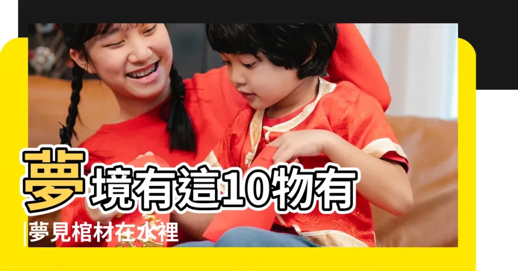 夢境有這10物有 |夢見棺材在水裡 |升官發財 |【夢見水棺材好嗎】