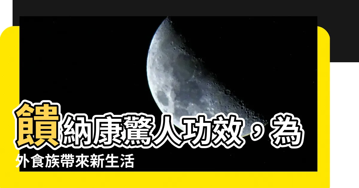 【饋納康功效】饋納康驚人功效，為外食族帶來新生活