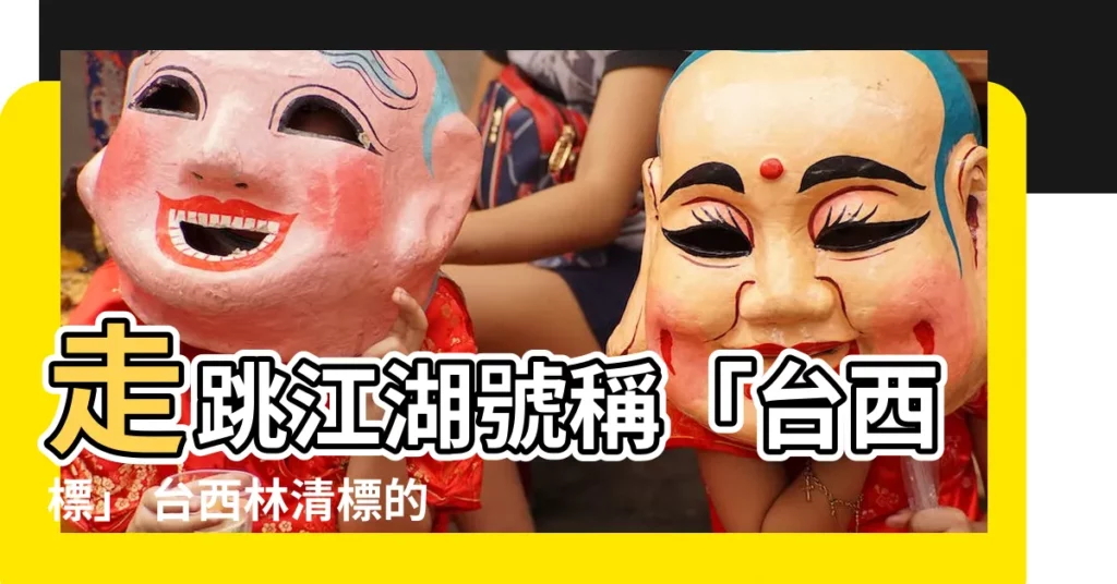 【台西林清標】走跳江湖號稱「台西標」 台西林清標的名號響叮噹