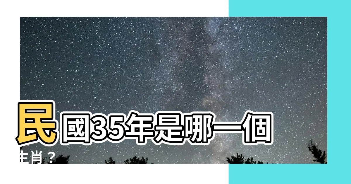 【民國35年生肖】民國35年是哪一個生肖？
