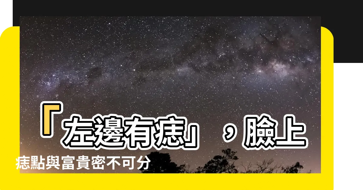 【左邊有痣】「左邊有痣」，臉上痣點與富貴密不可分？找出你的運勢關鍵！
