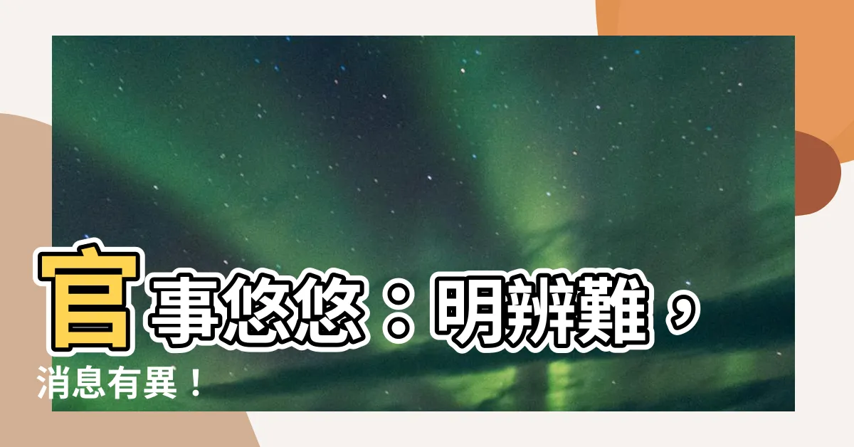 【官事悠悠難辨明】官事悠悠：明辨難，消息有異！