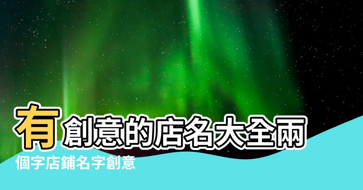 【創意店名】有創意的店名大全兩個字店鋪名字創意 |大重點為品牌找到最合適的名稱 |店名應該怎麼取 |