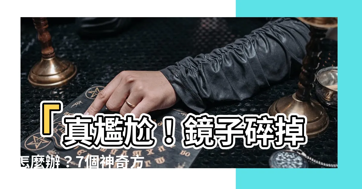 【鏡子碎掉怎麼辦】「真尷尬！鏡子碎掉怎麼辦？7個神奇方法讓你再次閃耀人生！」