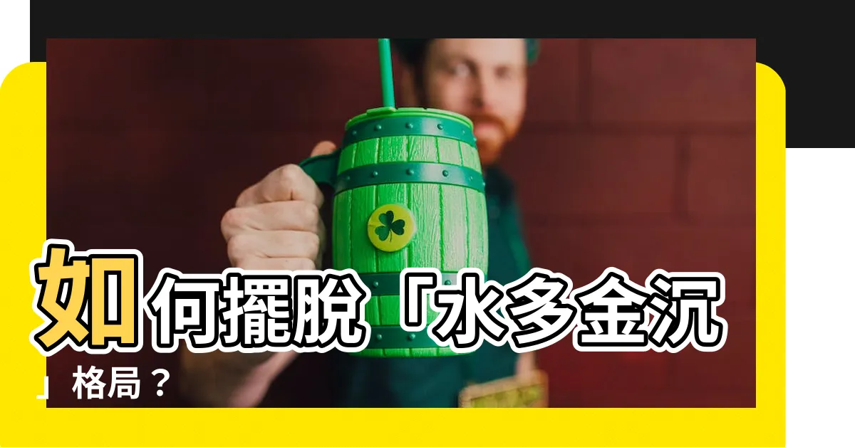 【水多金沉】如何擺脱「水多金沉」格局？