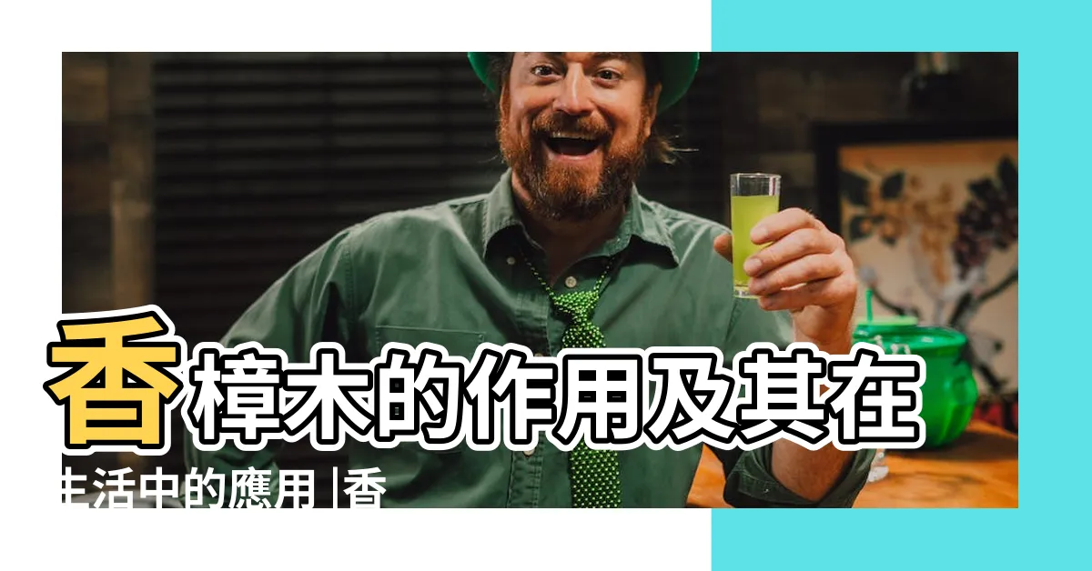 【香樟木功效】香樟木的作用及其在生活中的應用 |香樟木的功效與作用 |香樟木有什麼特點 |