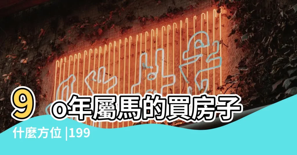9o年屬馬的買房子什麼方位 |1990年屬馬人2024年運勢及運程 |屬馬樓層高層幾層 |【1990年屬馬人裝修風水】