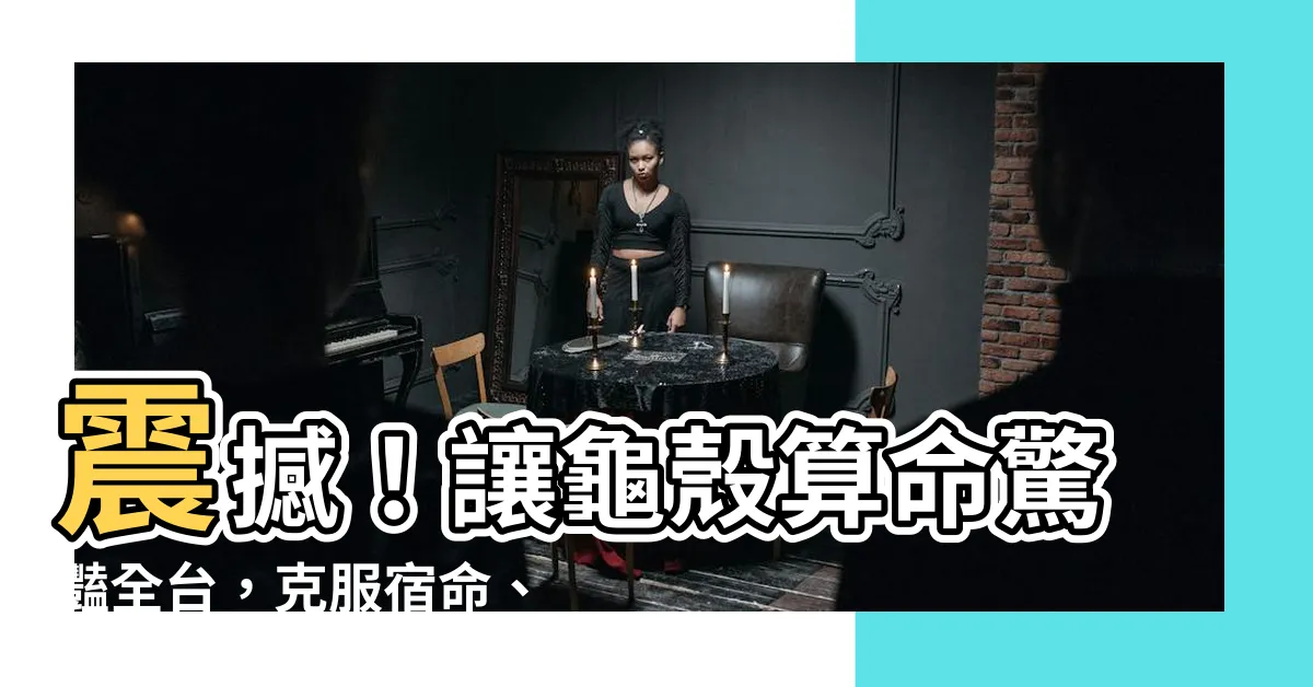 【龜殼算命】震撼！讓龜殼算命驚豔全台，克服宿命、改寫人生只需一招！