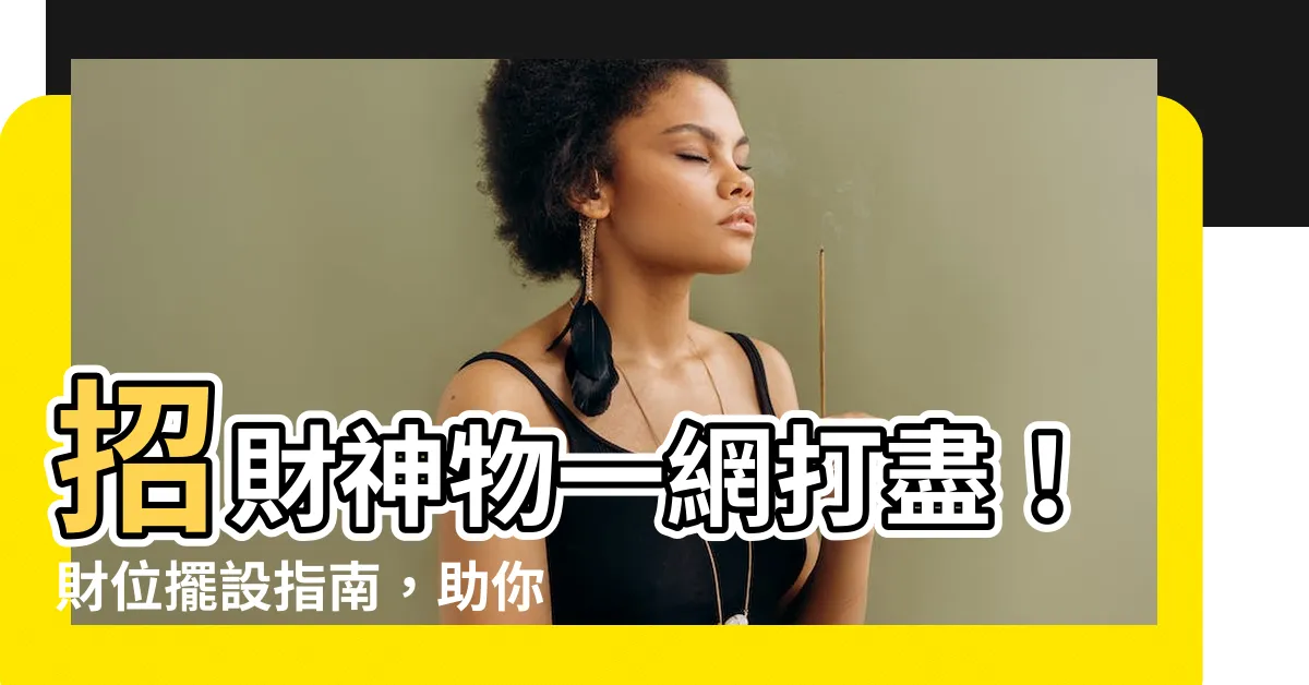 【財位 擺設】招財神物一網打盡！財位擺設指南，助你財源滾滾