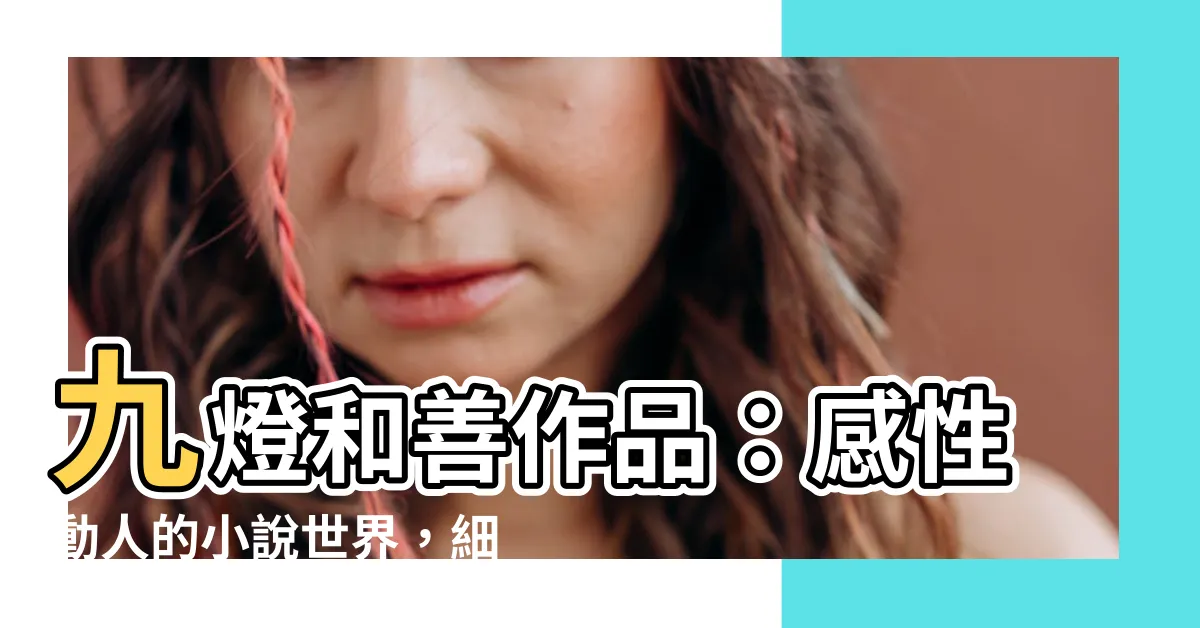 【九燈和善作品】九燈和善作品：感性動人的小説世界，細膩描繪情感糾葛